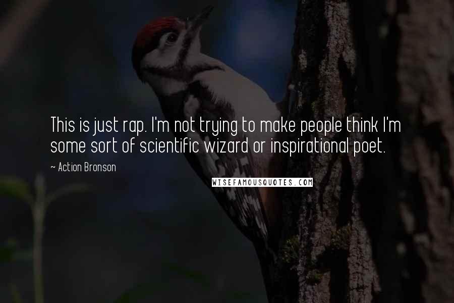 Action Bronson Quotes: This is just rap. I'm not trying to make people think I'm some sort of scientific wizard or inspirational poet.