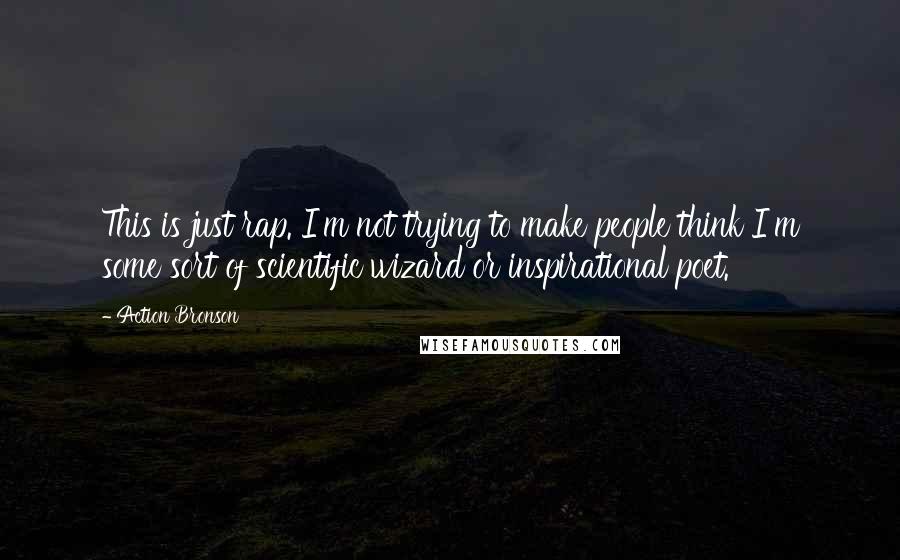 Action Bronson Quotes: This is just rap. I'm not trying to make people think I'm some sort of scientific wizard or inspirational poet.
