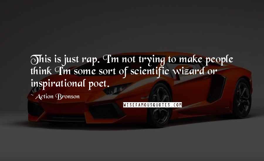 Action Bronson Quotes: This is just rap. I'm not trying to make people think I'm some sort of scientific wizard or inspirational poet.