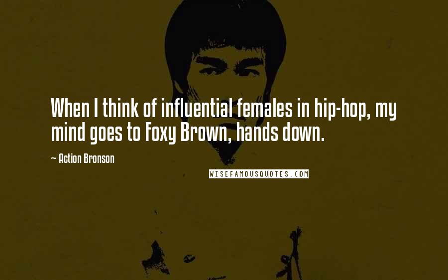 Action Bronson Quotes: When I think of influential females in hip-hop, my mind goes to Foxy Brown, hands down.