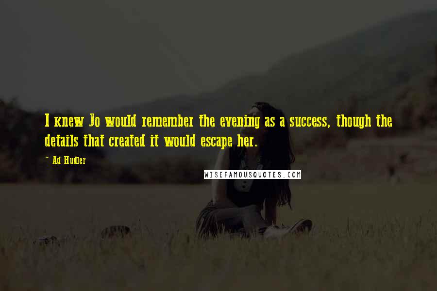 Ad Hudler Quotes: I knew Jo would remember the evening as a success, though the details that created it would escape her.