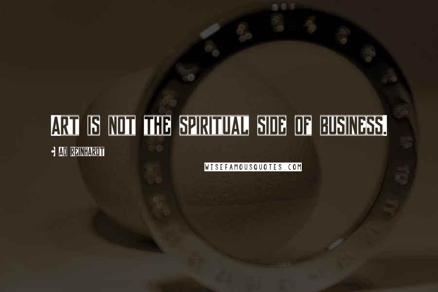 Ad Reinhardt Quotes: Art is not the spiritual side of business.