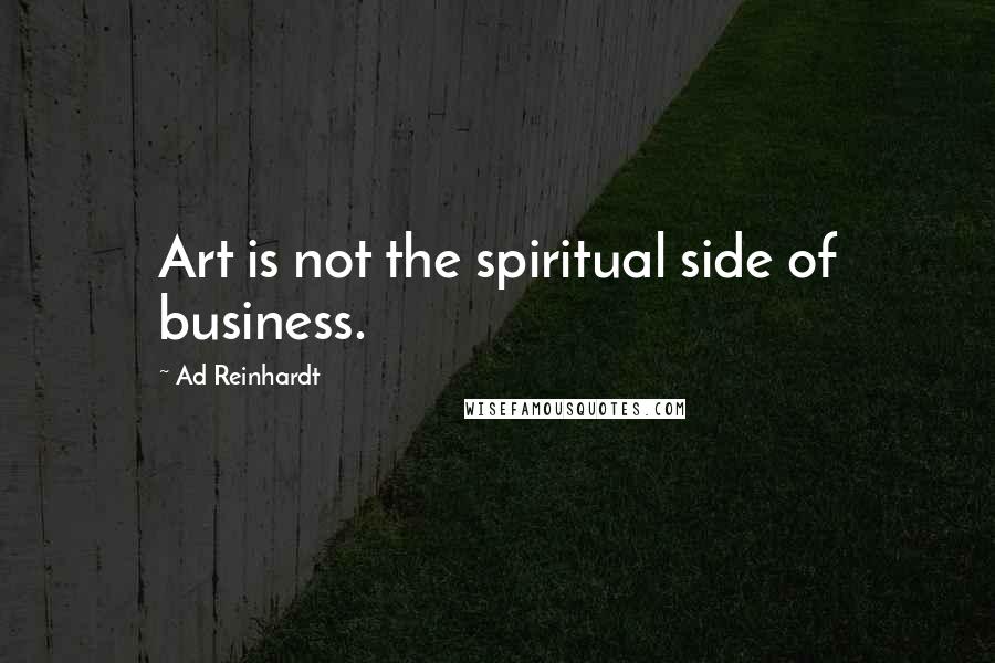 Ad Reinhardt Quotes: Art is not the spiritual side of business.