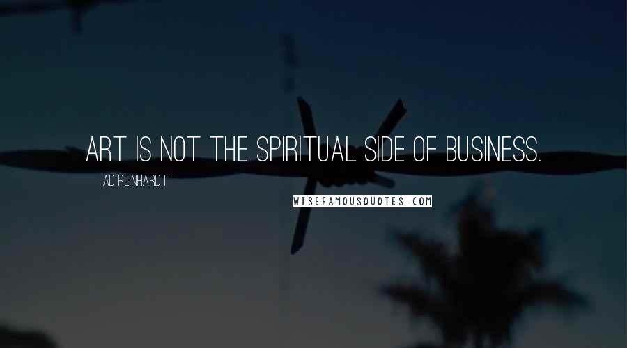 Ad Reinhardt Quotes: Art is not the spiritual side of business.