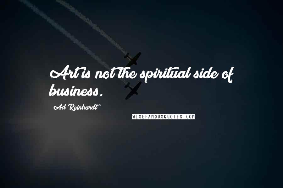 Ad Reinhardt Quotes: Art is not the spiritual side of business.