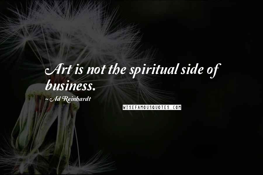 Ad Reinhardt Quotes: Art is not the spiritual side of business.