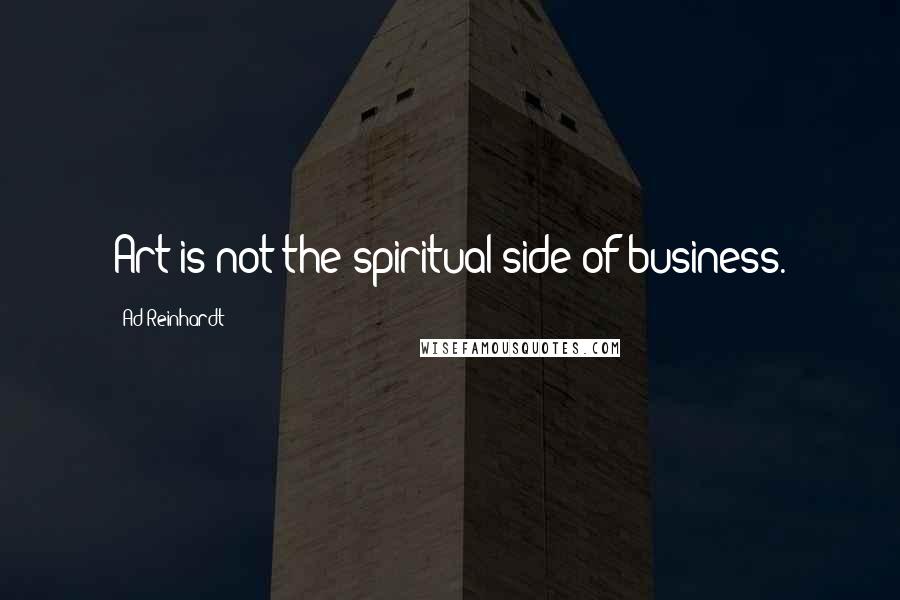 Ad Reinhardt Quotes: Art is not the spiritual side of business.