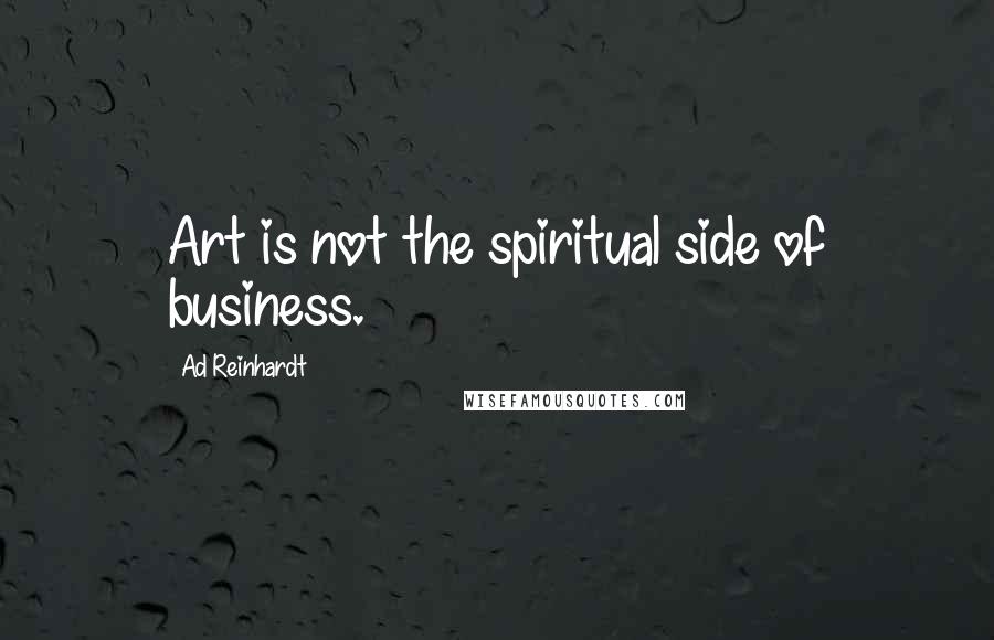 Ad Reinhardt Quotes: Art is not the spiritual side of business.