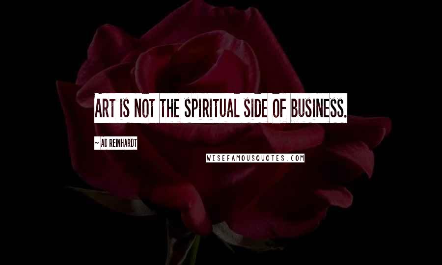 Ad Reinhardt Quotes: Art is not the spiritual side of business.