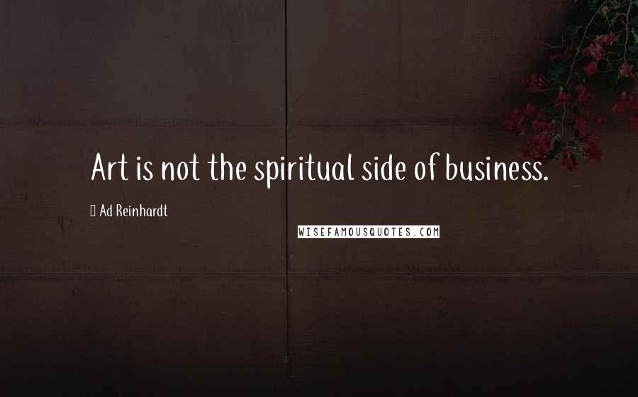 Ad Reinhardt Quotes: Art is not the spiritual side of business.