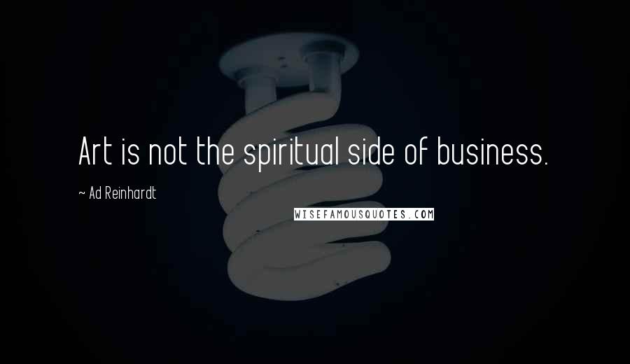 Ad Reinhardt Quotes: Art is not the spiritual side of business.