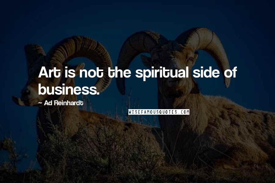 Ad Reinhardt Quotes: Art is not the spiritual side of business.
