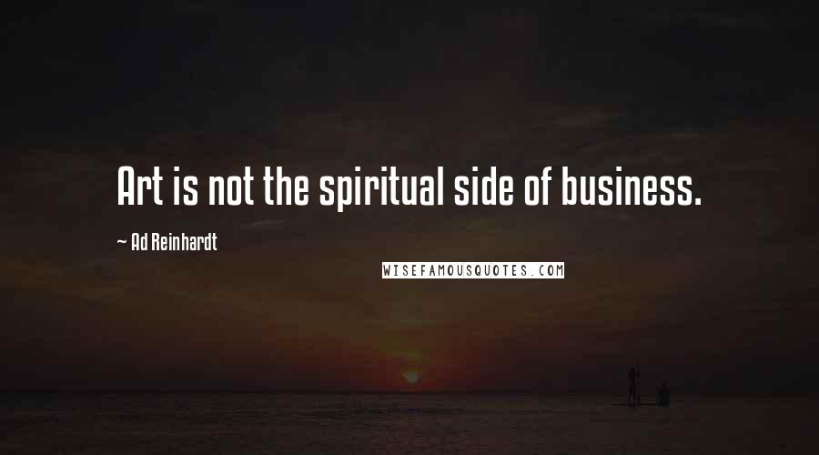 Ad Reinhardt Quotes: Art is not the spiritual side of business.