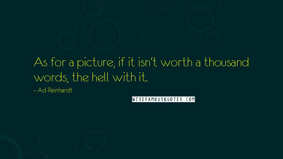 Ad Reinhardt Quotes: As for a picture, if it isn't worth a thousand words, the hell with it.