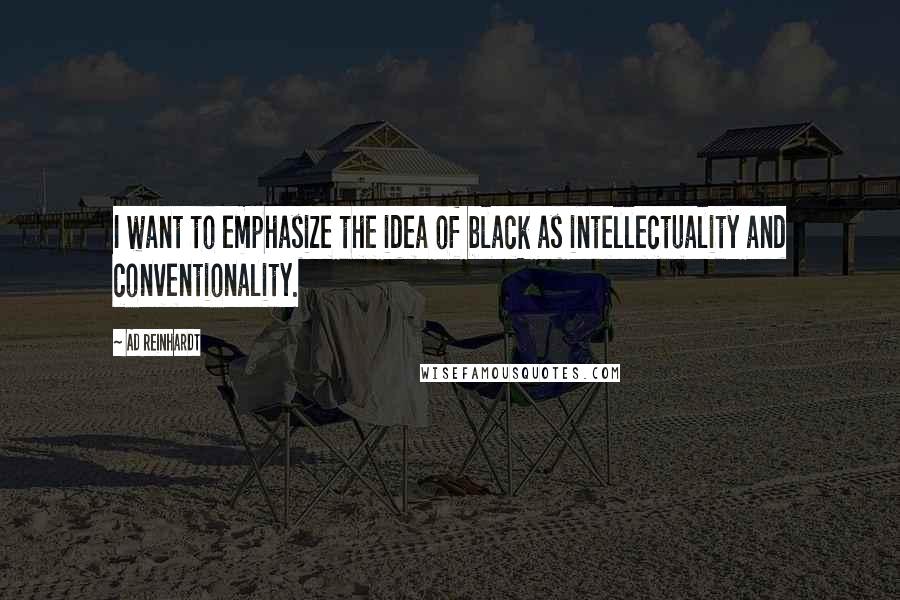 Ad Reinhardt Quotes: I want to emphasize the idea of black as intellectuality and conventionality.