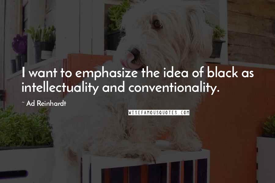 Ad Reinhardt Quotes: I want to emphasize the idea of black as intellectuality and conventionality.