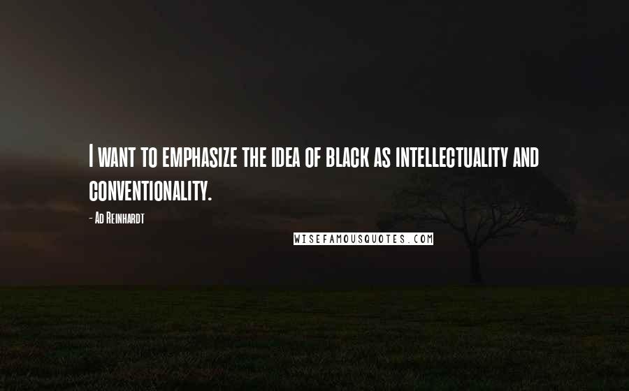 Ad Reinhardt Quotes: I want to emphasize the idea of black as intellectuality and conventionality.