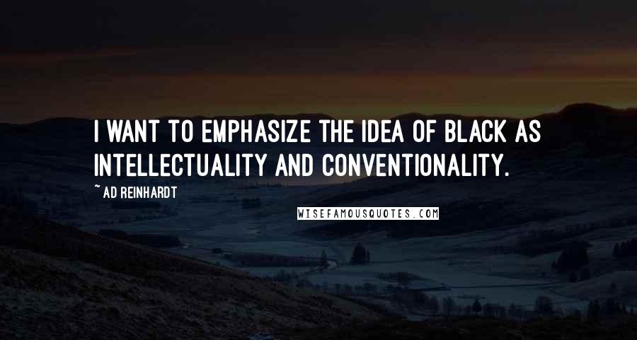 Ad Reinhardt Quotes: I want to emphasize the idea of black as intellectuality and conventionality.
