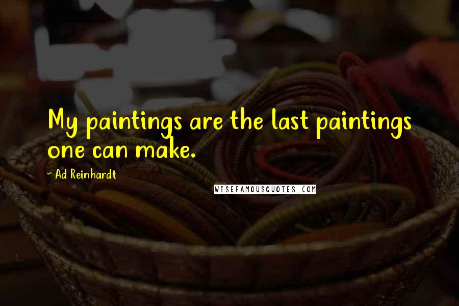 Ad Reinhardt Quotes: My paintings are the last paintings one can make.