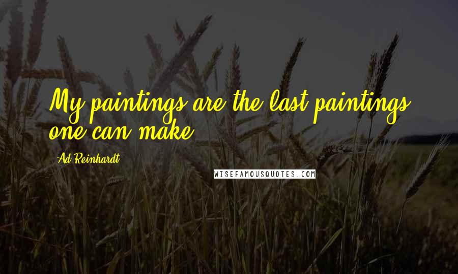 Ad Reinhardt Quotes: My paintings are the last paintings one can make.