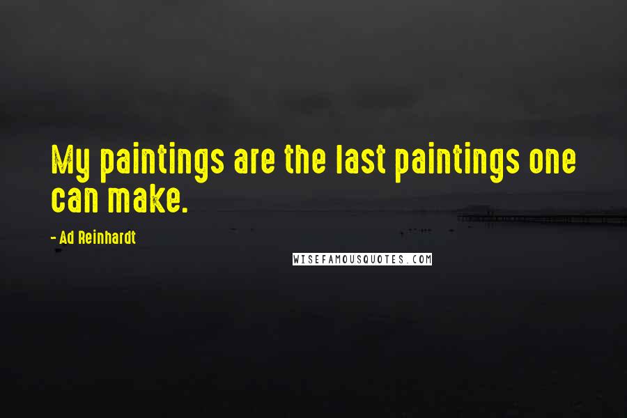 Ad Reinhardt Quotes: My paintings are the last paintings one can make.