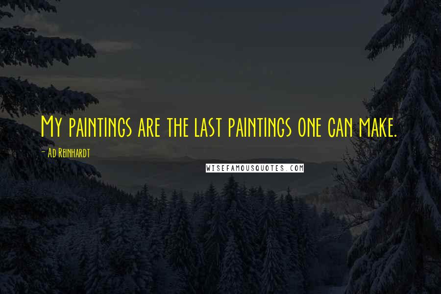 Ad Reinhardt Quotes: My paintings are the last paintings one can make.