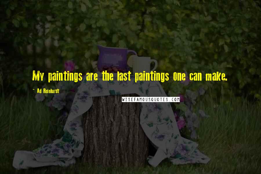 Ad Reinhardt Quotes: My paintings are the last paintings one can make.