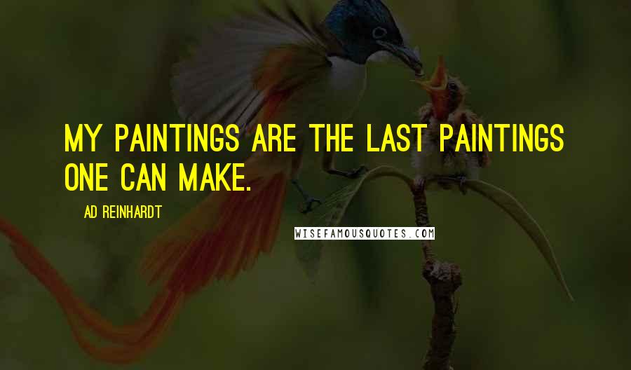 Ad Reinhardt Quotes: My paintings are the last paintings one can make.