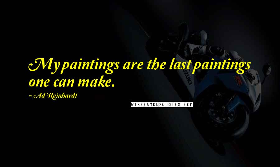 Ad Reinhardt Quotes: My paintings are the last paintings one can make.