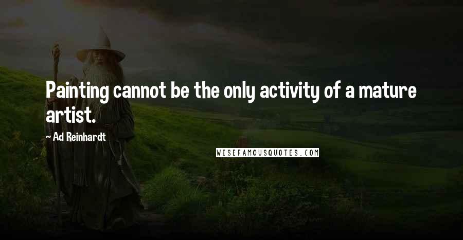 Ad Reinhardt Quotes: Painting cannot be the only activity of a mature artist.