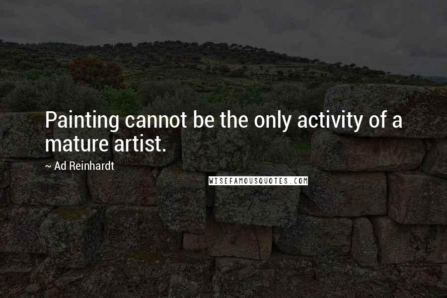 Ad Reinhardt Quotes: Painting cannot be the only activity of a mature artist.