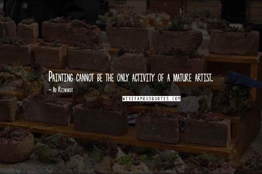 Ad Reinhardt Quotes: Painting cannot be the only activity of a mature artist.