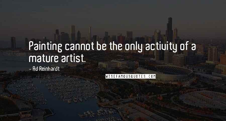Ad Reinhardt Quotes: Painting cannot be the only activity of a mature artist.