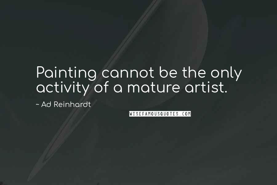 Ad Reinhardt Quotes: Painting cannot be the only activity of a mature artist.