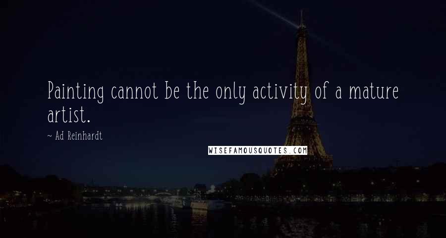 Ad Reinhardt Quotes: Painting cannot be the only activity of a mature artist.