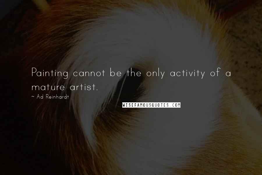 Ad Reinhardt Quotes: Painting cannot be the only activity of a mature artist.