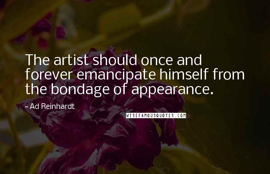 Ad Reinhardt Quotes: The artist should once and forever emancipate himself from the bondage of appearance.