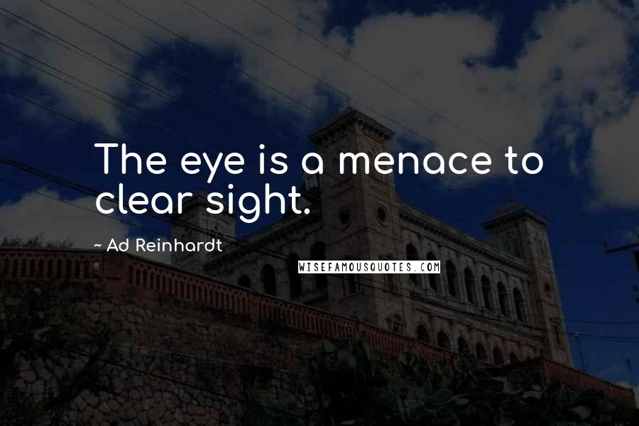 Ad Reinhardt Quotes: The eye is a menace to clear sight.