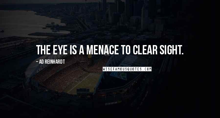 Ad Reinhardt Quotes: The eye is a menace to clear sight.