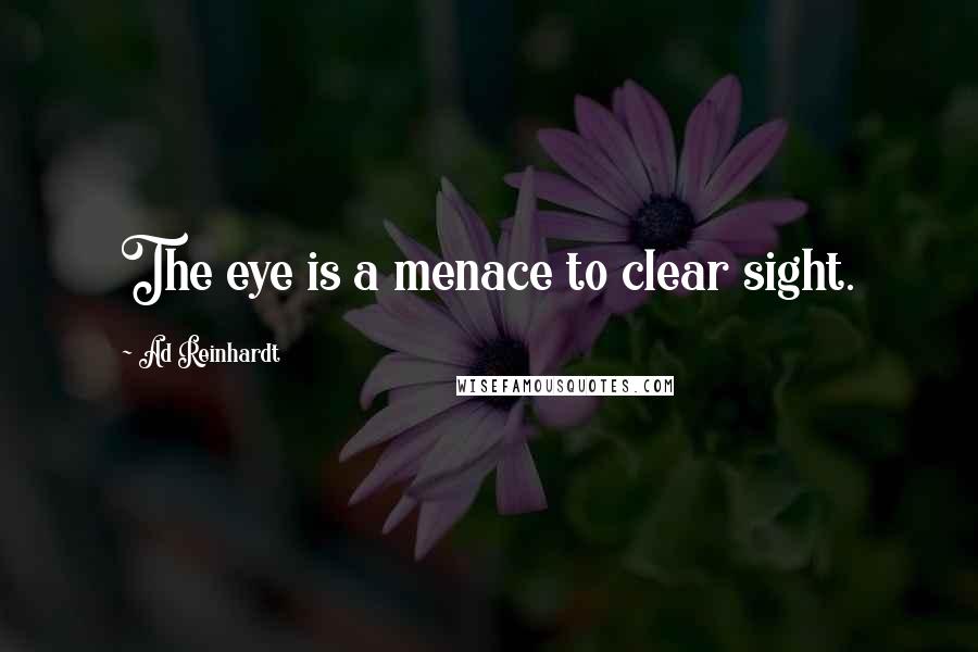 Ad Reinhardt Quotes: The eye is a menace to clear sight.