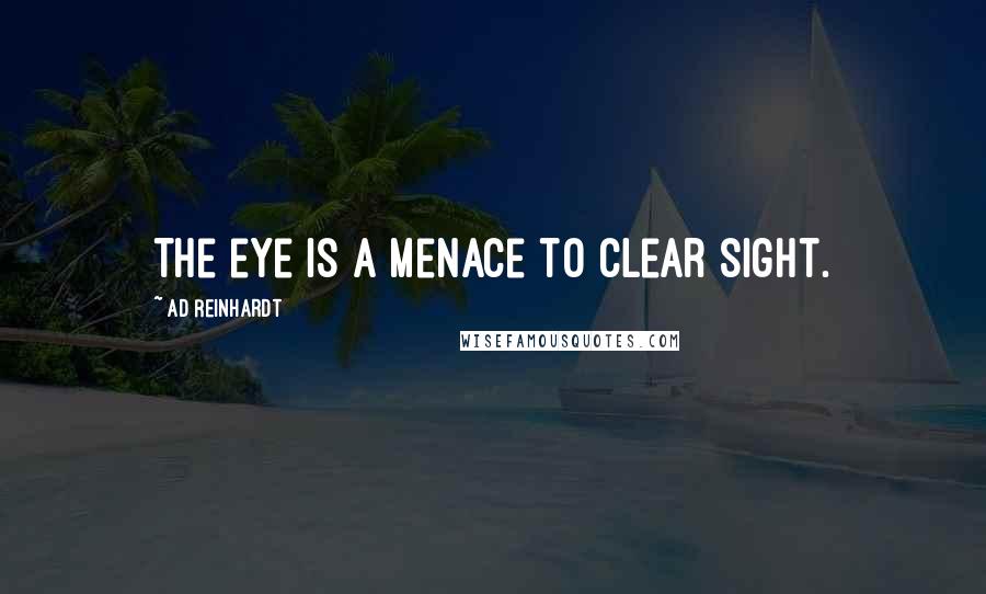 Ad Reinhardt Quotes: The eye is a menace to clear sight.