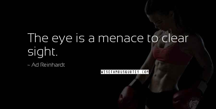 Ad Reinhardt Quotes: The eye is a menace to clear sight.