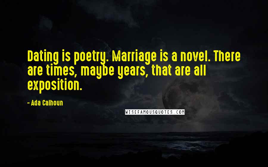 Ada Calhoun Quotes: Dating is poetry. Marriage is a novel. There are times, maybe years, that are all exposition.