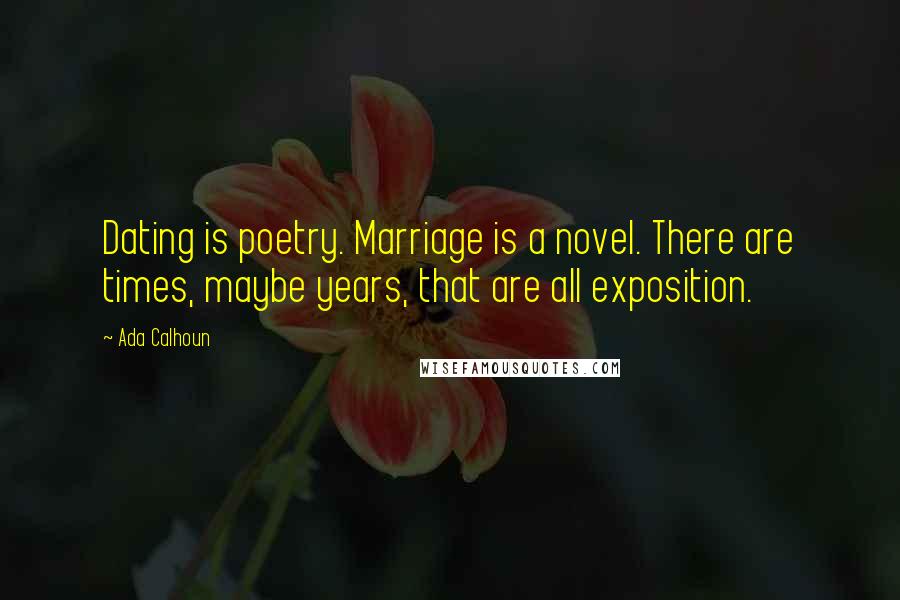 Ada Calhoun Quotes: Dating is poetry. Marriage is a novel. There are times, maybe years, that are all exposition.