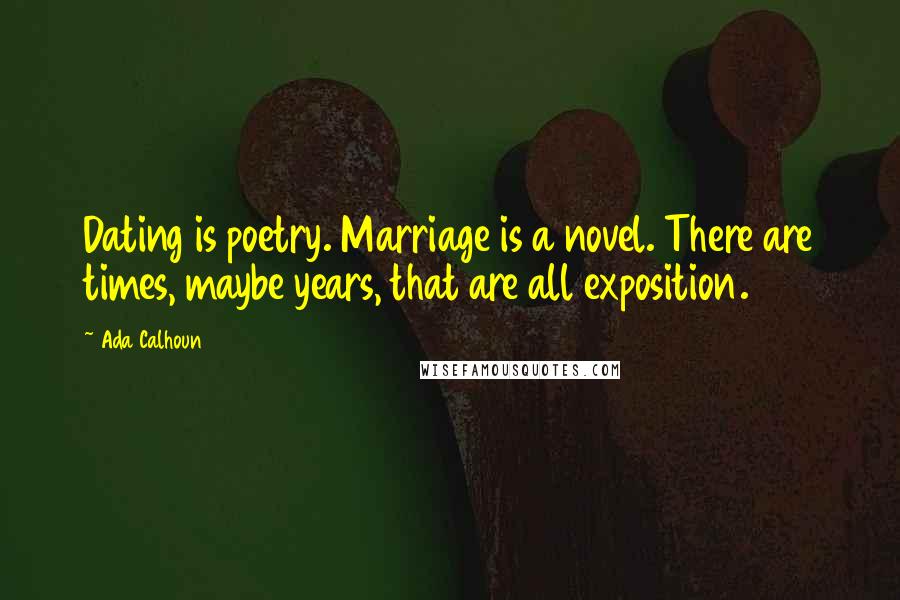 Ada Calhoun Quotes: Dating is poetry. Marriage is a novel. There are times, maybe years, that are all exposition.