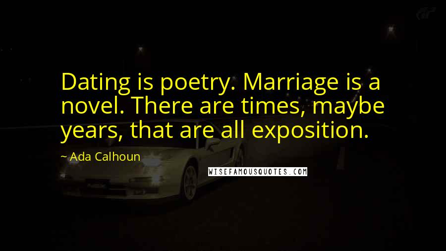 Ada Calhoun Quotes: Dating is poetry. Marriage is a novel. There are times, maybe years, that are all exposition.