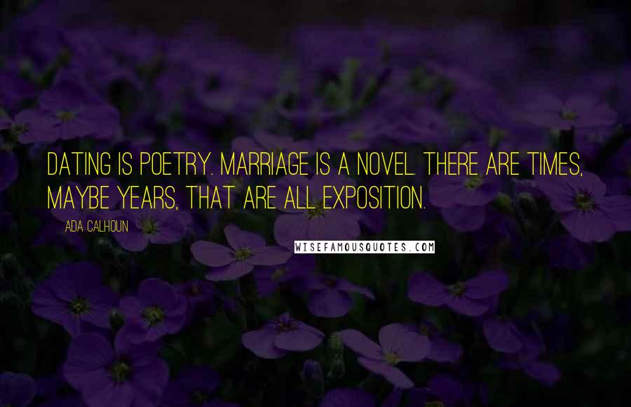 Ada Calhoun Quotes: Dating is poetry. Marriage is a novel. There are times, maybe years, that are all exposition.