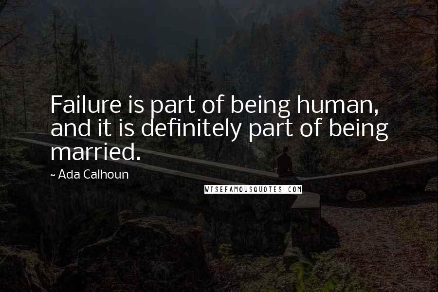 Ada Calhoun Quotes: Failure is part of being human, and it is definitely part of being married.