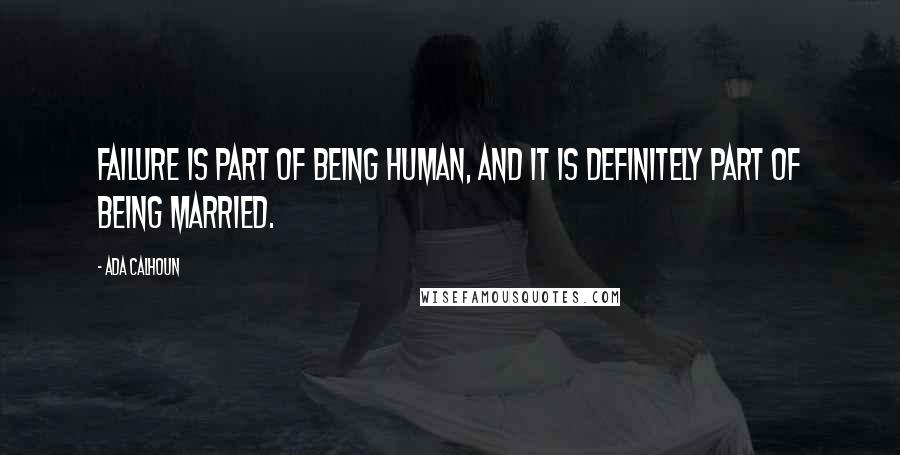 Ada Calhoun Quotes: Failure is part of being human, and it is definitely part of being married.