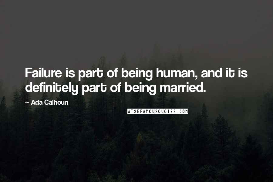 Ada Calhoun Quotes: Failure is part of being human, and it is definitely part of being married.